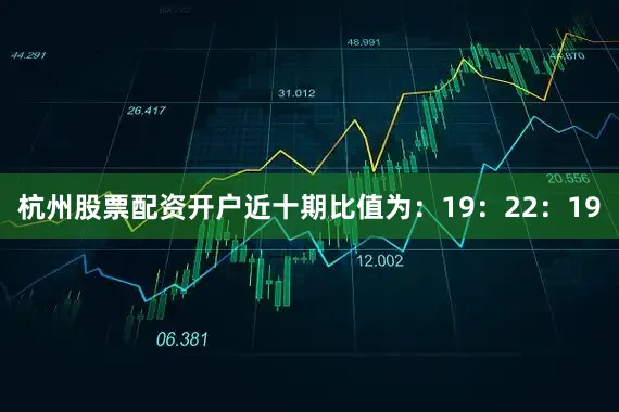 杭州股票配资开户近十期比值为：19：22：19