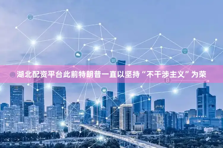 湖北配资平台此前特朗普一直以坚持“不干涉主义”为荣