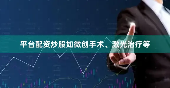 平台配资炒股如微创手术、激光治疗等