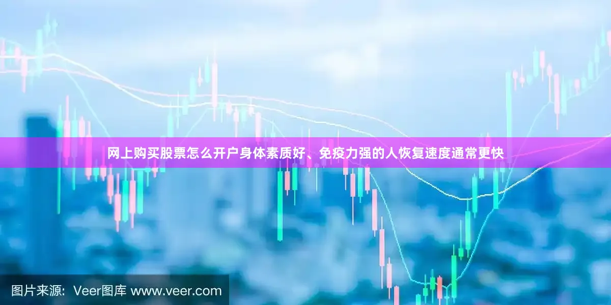网上购买股票怎么开户身体素质好、免疫力强的人恢复速度通常更快