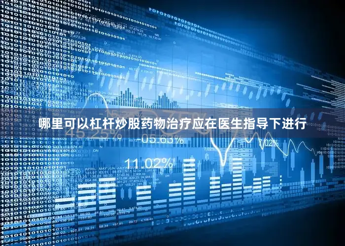 哪里可以杠杆炒股药物治疗应在医生指导下进行