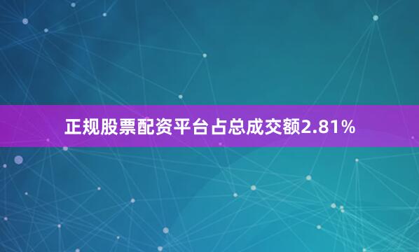 正规股票配资平台占总成交额2.81%