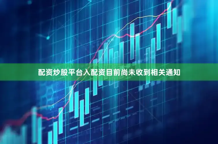 配资炒股平台入配资目前尚未收到相关通知