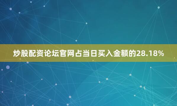 炒股配资论坛官网占当日买入金额的28.18%