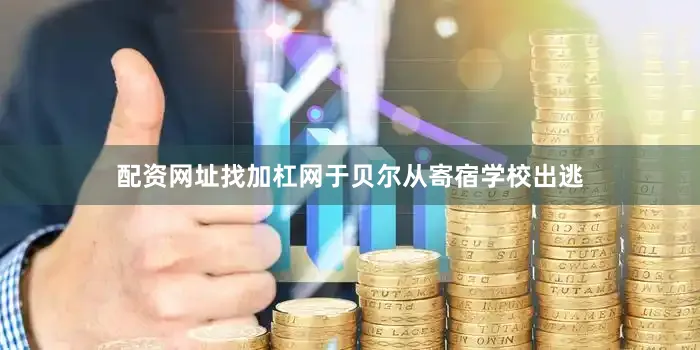 配资网址找加杠网于贝尔从寄宿学校出逃