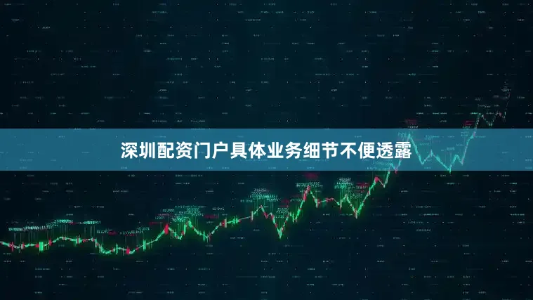深圳配资门户具体业务细节不便透露
