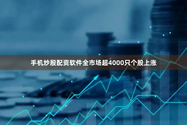 手机炒股配资软件全市场超4000只个股上涨