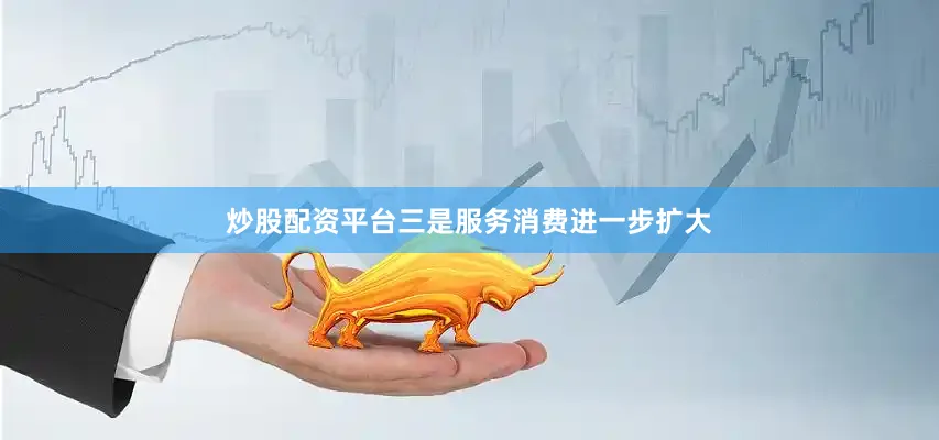 炒股配资平台　　三是服务消费进一步扩大