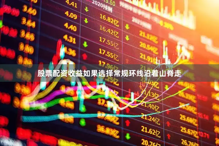 股票配资收益如果选择常规环线沿着山脊走