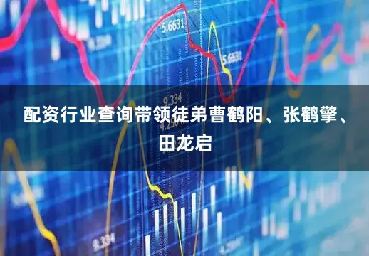 配资行业查询带领徒弟曹鹤阳、张鹤擎、田龙启