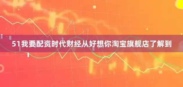 51我要配资时代财经从好想你淘宝旗舰店了解到