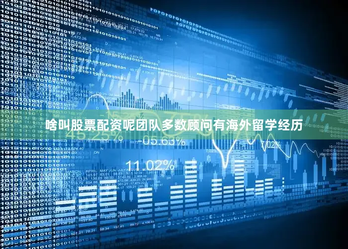 啥叫股票配资呢团队多数顾问有海外留学经历