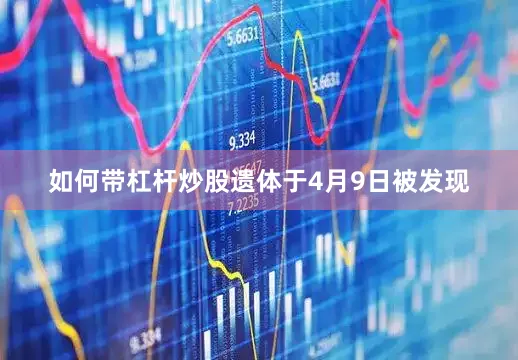 如何带杠杆炒股遗体于4月9日被发现