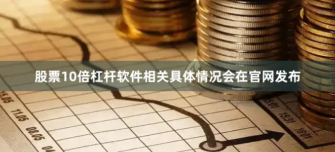 股票10倍杠杆软件相关具体情况会在官网发布