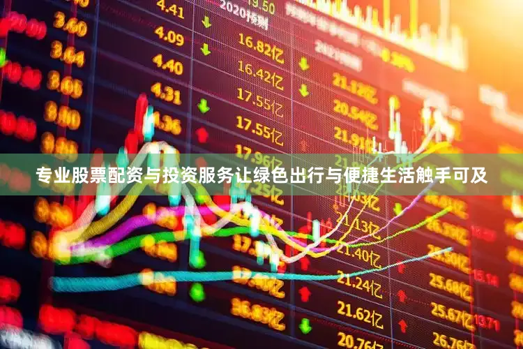 专业股票配资与投资服务让绿色出行与便捷生活触手可及