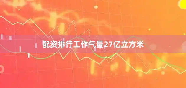 配资排行工作气量27亿立方米