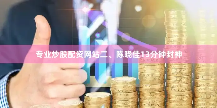 专业炒股配资网站二、陈晓佳13分钟封神