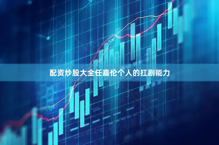 配资炒股大全任嘉伦个人的扛剧能力