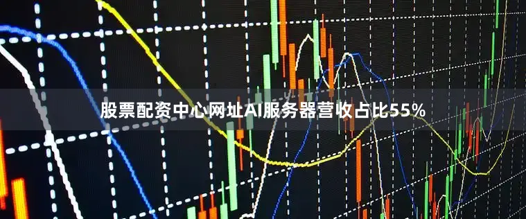 股票配资中心网址AI服务器营收占比55%