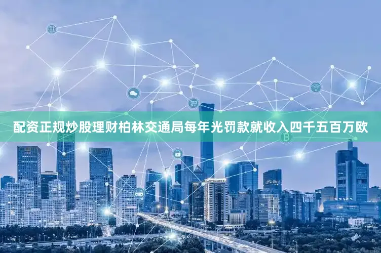 配资正规炒股理财柏林交通局每年光罚款就收入四千五百万欧