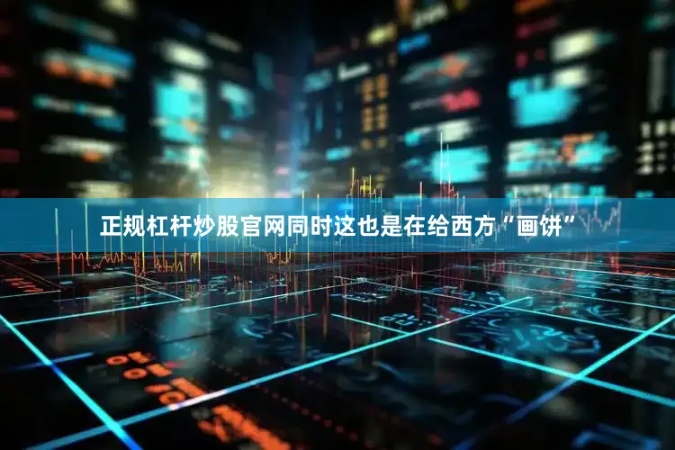 正规杠杆炒股官网同时这也是在给西方“画饼”