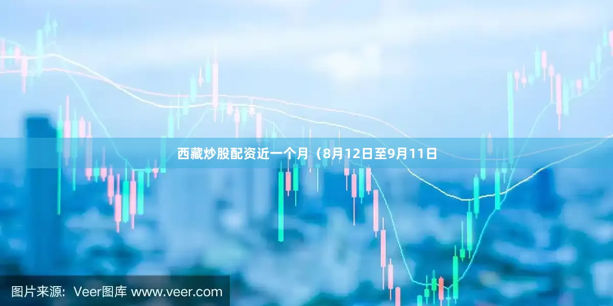 西藏炒股配资近一个月（8月12日至9月11日