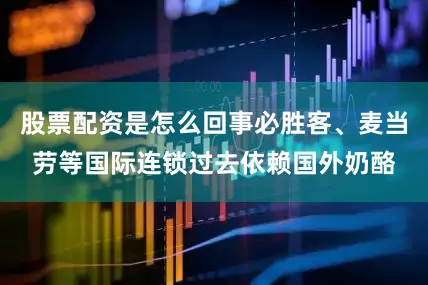 股票配资是怎么回事必胜客、麦当劳等国际连锁过去依赖国外奶酪