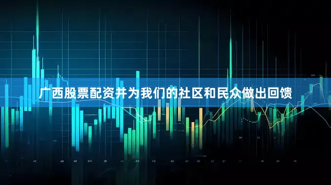 广西股票配资并为我们的社区和民众做出回馈