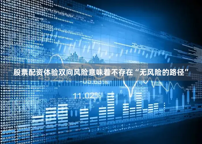 股票配资体验双向风险意味着不存在“无风险的路径”