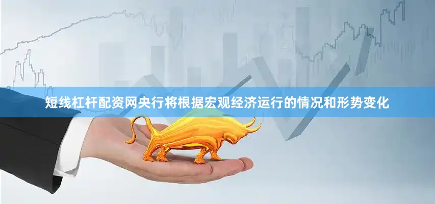 短线杠杆配资网央行将根据宏观经济运行的情况和形势变化