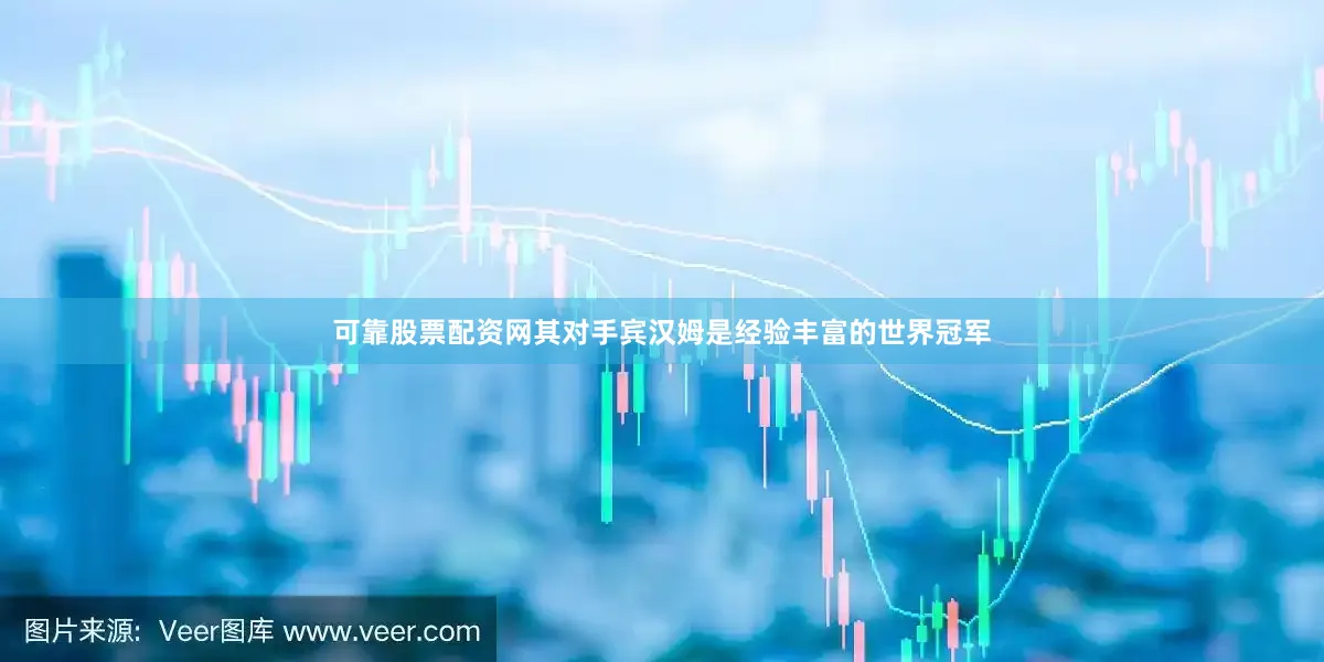 可靠股票配资网其对手宾汉姆是经验丰富的世界冠军