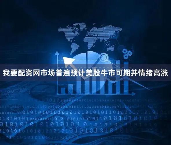 我要配资网市场普遍预计美股牛市可期并情绪高涨
