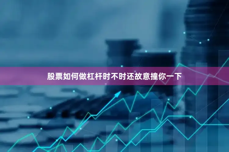 股票如何做杠杆时不时还故意撞你一下