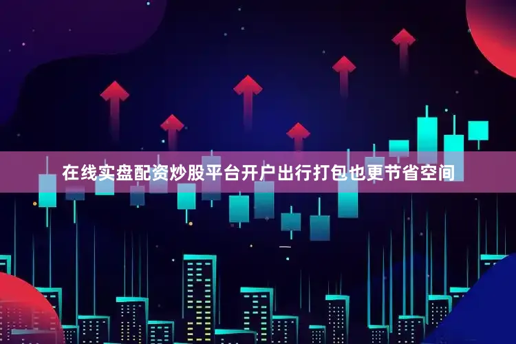在线实盘配资炒股平台开户出行打包也更节省空间