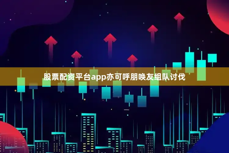 股票配资平台app亦可呼朋唤友组队讨伐