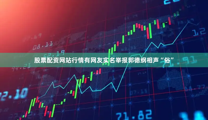 股票配资网站行情有网友实名举报郭德纲相声“俗”