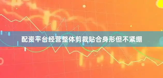 配资平台经营整体剪裁贴合身形但不紧绷