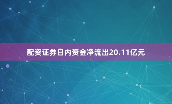 配资证券日内资金净流出20.11亿元