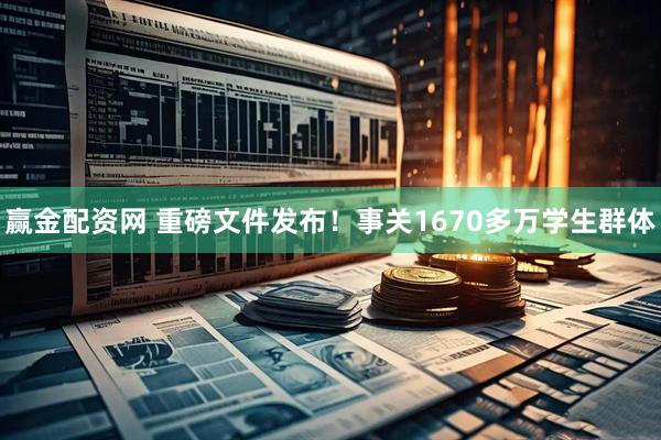 赢金配资网 重磅文件发布！事关1670多万学生群体
