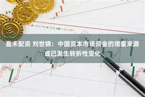 盈禾配资 刘世锦：中国资本市场资金的增量来源或已发生转折性变化