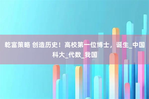 乾富策略 创造历史！高校第一位博士，诞生_中国科大_代数_我国