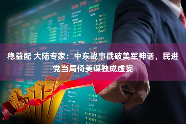 稳益配 大陆专家：中东战事戳破美军神话，民进党当局倚美谋独成虚妄