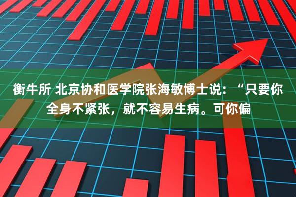 衡牛所 北京协和医学院张海敏博士说：“只要你全身不紧张，就不容易生病。可你偏