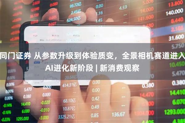 同门证券 从参数升级到体验质变，全景相机赛道进入AI进化新阶段 | 新消费观察